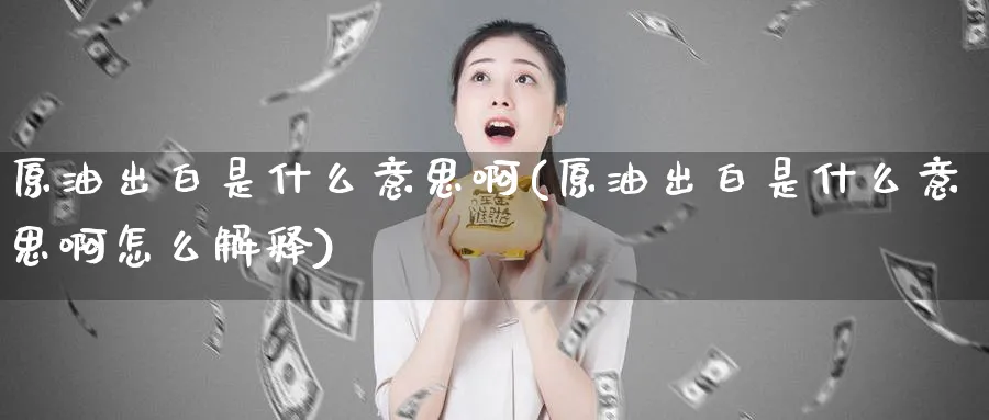 原油出白是什么意思啊(原油出白是什么意思啊怎么解释)_https://www.nyyysy.com_期货分析_第1张