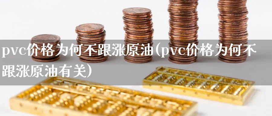 pvc价格为何不跟涨原油(pvc价格为何不跟涨原油有关)_https://www.nyyysy.com_期货行情_第1张