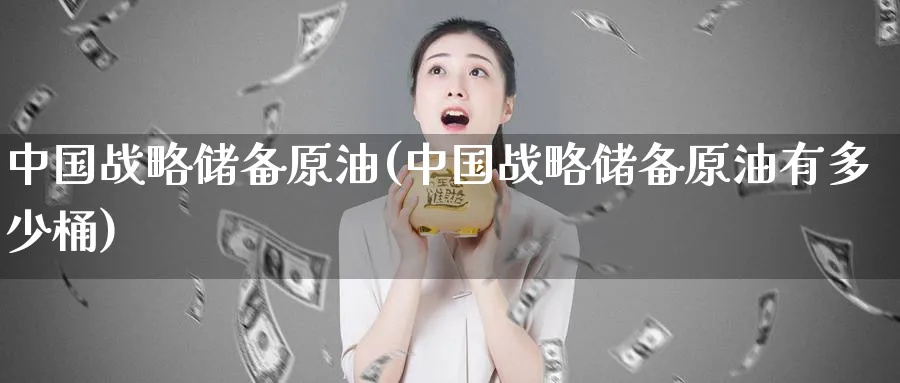 中国战略储备原油(中国战略储备原油有多少桶)_https://www.nyyysy.com_期货分析_第1张