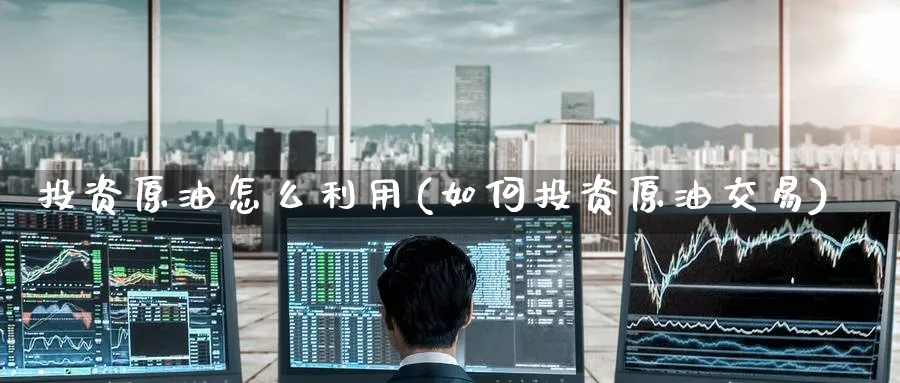 投资原油怎么利用(如何投资原油交易)_期货平台_第1张_南严期货 投资原油怎么利用(如何投资原油交易)_https://www.nyyysy.com_期货平台_第1张