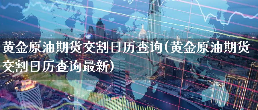 黄金原油期货交割日历查询(黄金原油期货交割日历查询最新)_https://www.nyyysy.com_期货喊单_第1张