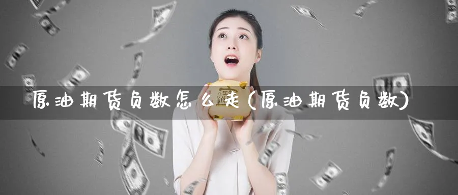 原油期货负数怎么走(原油期货负数)_https://www.nyyysy.com_期货分析_第1张