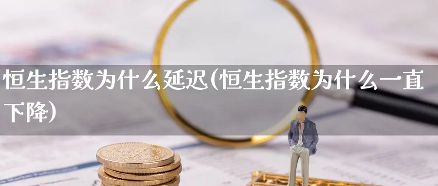 恒生指数为什么延迟(恒生指数为什么一直下降)_https://www.nyyysy.com_期货分析_第1张