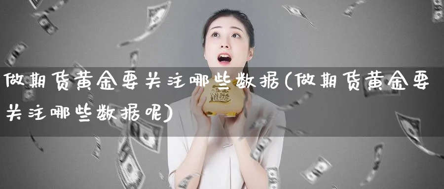 做期货黄金要关注哪些数据(做期货黄金要关注哪些数据呢)_https://www.nyyysy.com_期货平台_第1张