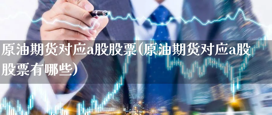原油期货对应a股股票(原油期货对应a股股票有哪些)_https://www.nyyysy.com_期货行情_第1张