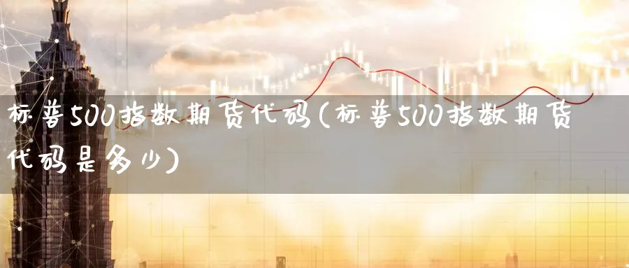 标普500指数期货代码(标普500指数期货代码是多少)_https://www.nyyysy.com_期货分析_第1张