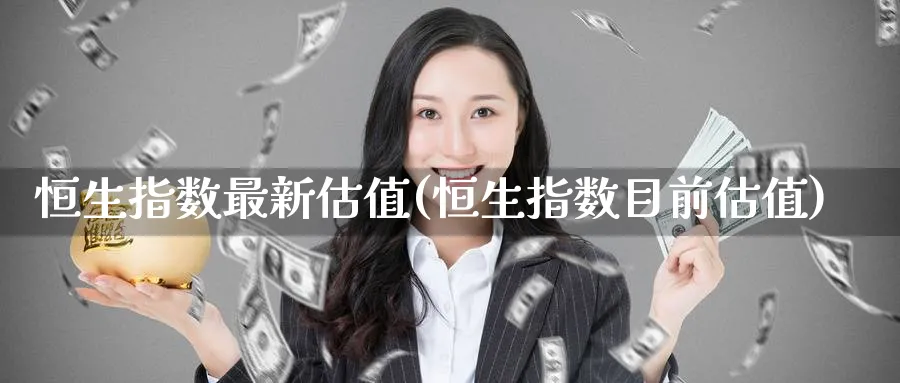 恒生指数最新估值(恒生指数目前估值)_https://www.nyyysy.com_期货平台_第1张