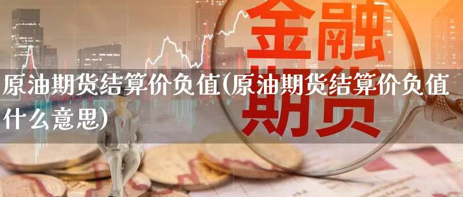 原油期货结算价负值(原油期货结算价负值什么意思)_https://www.nyyysy.com_期货行情_第1张