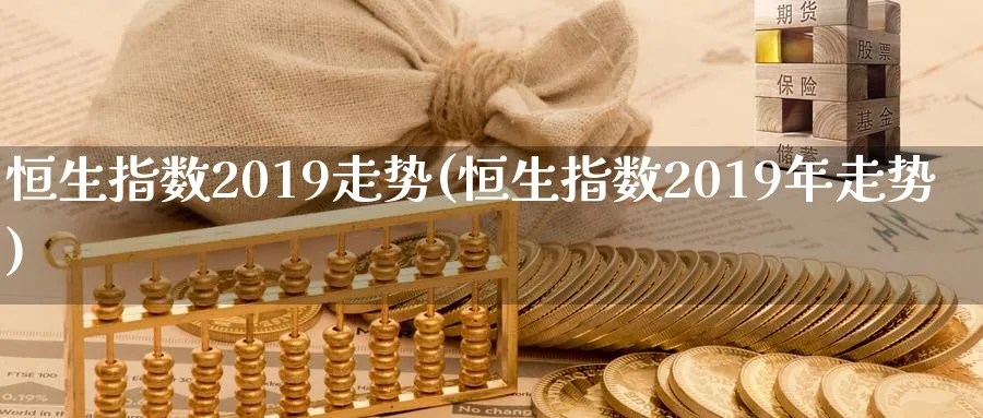 恒生指数2019走势(恒生指数2019年走势)_https://www.nyyysy.com_期货喊单_第1张