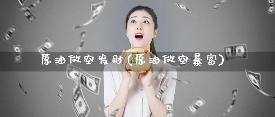 原油做空发财(原油做空暴富)_https://www.nyyysy.com_期货喊单_第1张