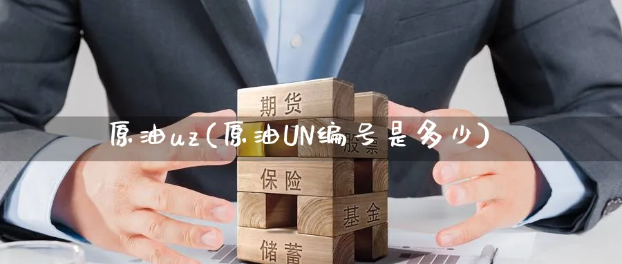 原油uz(原油UN编号是多少)_期货平台_第1张_南严期货 原油uz(原油UN编号是多少)_https://www.nyyysy.com_期货平台_第1张