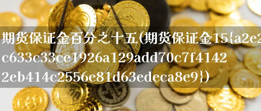 期货保证金百分之十五(期货保证金15%)_https://www.nyyysy.com_期货分析_第1张