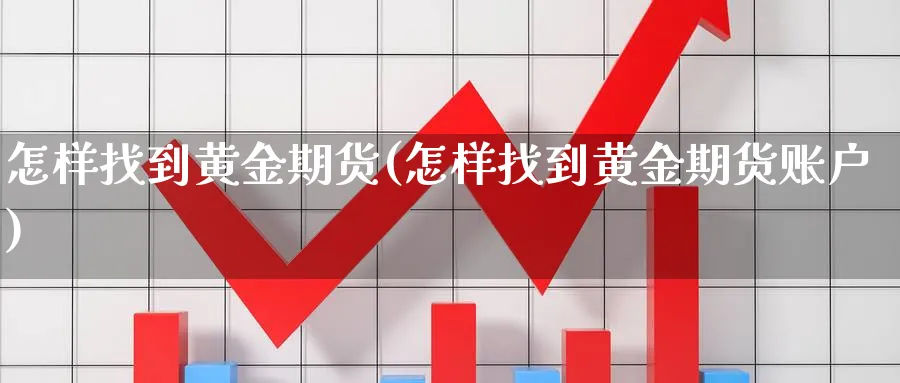 怎样找到黄金期货(怎样找到黄金期货账户)_https://www.nyyysy.com_期货行情_第1张