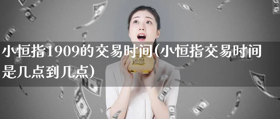 小恒指1909的交易时间(小恒指交易时间是几点到几点)_期货平台_第1张_南严期货 小恒指1909的交易时间(小恒指交易时间是几点到几点)_https://www.nyyysy.com_期货平台_第1张