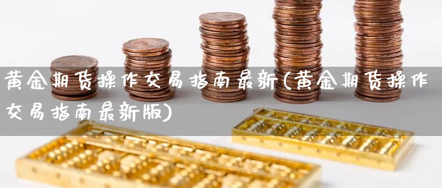 黄金期货操作交易指南最新(黄金期货操作交易指南最新版)_https://www.nyyysy.com_期货喊单_第1张