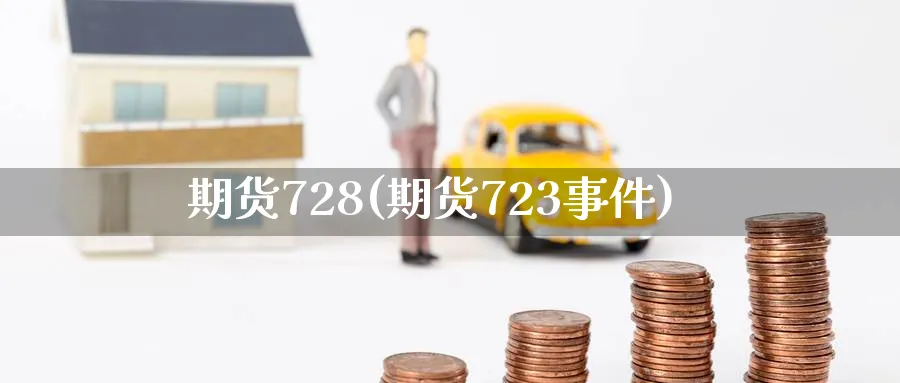 期货728(期货723事件)_https://www.nyyysy.com_期货市场_第1张