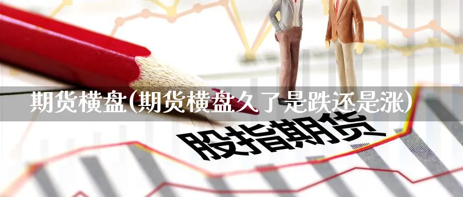 期货横盘(期货横盘久了是跌还是涨)_https://www.nyyysy.com_期货市场_第1张