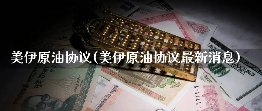 美伊原油协议(美伊原油协议最新消息)_https://www.nyyysy.com_期货分析_第1张