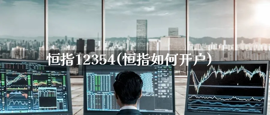恒指12354(恒指如何开户)_https://www.nyyysy.com_期货直播_第1张