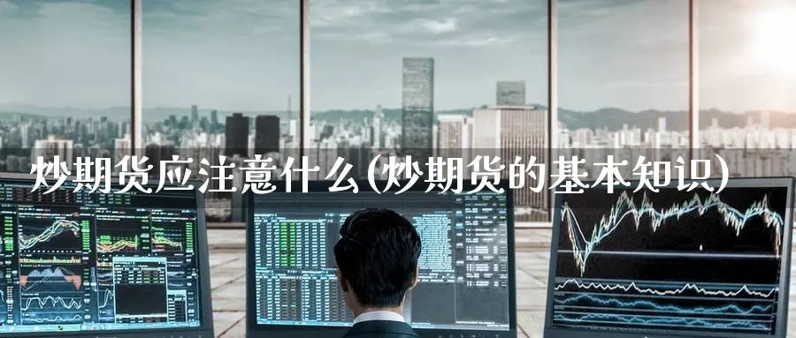 炒期货应注意什么(炒期货的基本知识)_https://www.nyyysy.com_期货平台_第1张