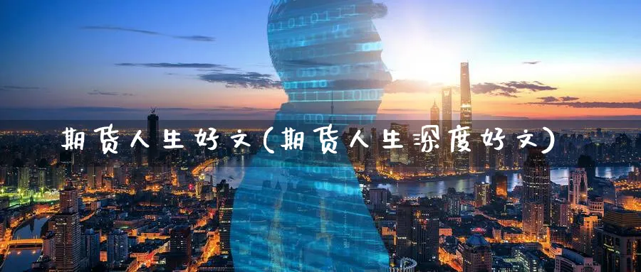 期货人生好文(期货人生深度好文)_期货分析_第1张_南严期货 期货人生好文(期货人生深度好文)_https://www.nyyysy.com_期货分析_第1张