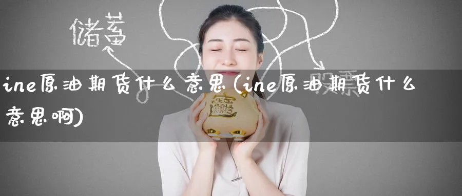 ine原油期货什么意思(ine原油期货什么意思啊)_https://www.nyyysy.com_期货平台_第1张