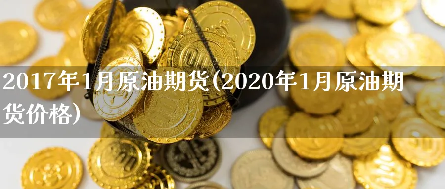 2017年1月原油期货(2020年1月原油期货价格)_https://www.nyyysy.com_期货行情_第1张