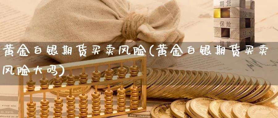 黄金白银期货买卖风险(黄金白银期货买卖风险大吗)_期货行情_第1张_南严期货 黄金白银期货买卖风险(黄金白银期货买卖风险大吗)_https://www.nyyysy.com_期货行情_第1张