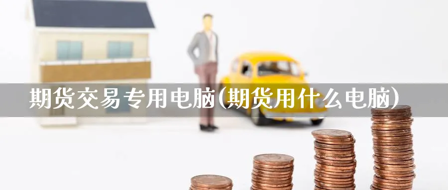 期货交易专用电脑(期货用什么电脑)_https://www.nyyysy.com_期货分析_第1张