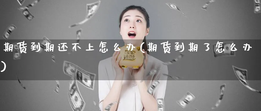 期货到期还不上怎么办(期货到期了怎么办)_https://www.nyyysy.com_期货行情_第1张