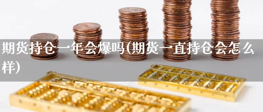 期货持仓一年会爆吗(期货一直持仓会怎么样)_https://www.nyyysy.com_期货分析_第1张