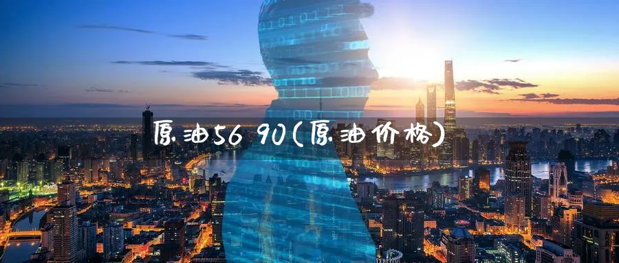 原油56 90(原油价格)_https://www.nyyysy.com_期货市场_第1张