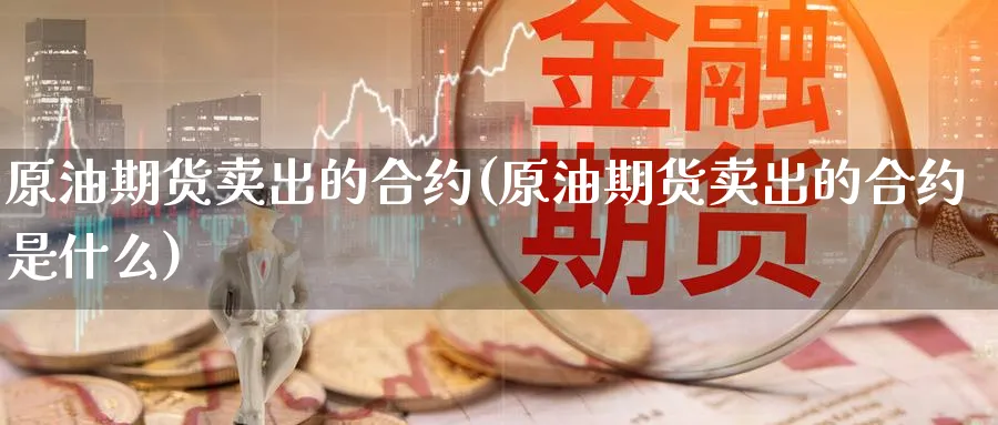 原油期货卖出的合约(原油期货卖出的合约是什么)_https://www.nyyysy.com_期货喊单_第1张