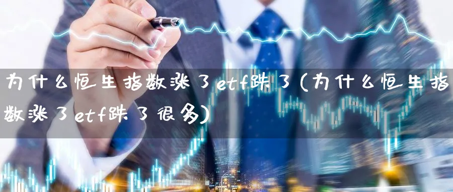 为什么恒生指数涨了etf跌了(为什么恒生指数涨了etf跌了很多)_期货直播_第1张_南严期货 为什么恒生指数涨了etf跌了(为什么恒生指数涨了etf跌了很多)_https://www.nyyysy.com_期货直播_第1张
