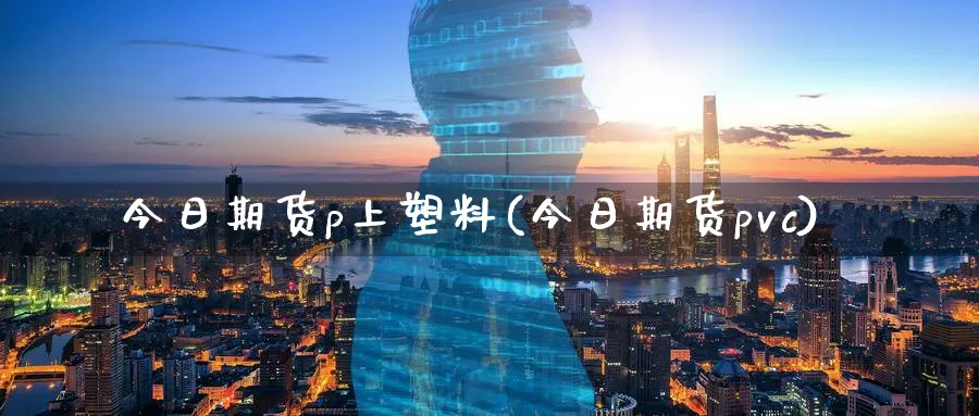 今日期货p上塑料(今日期货pvc)_期货喊单_第1张_南严期货 今日期货p上塑料(今日期货pvc)_https://www.nyyysy.com_期货喊单_第1张