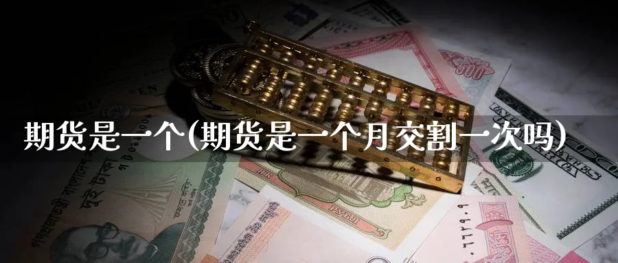 期货是一个(期货是一个月交割一次吗)_https://www.nyyysy.com_期货喊单_第1张