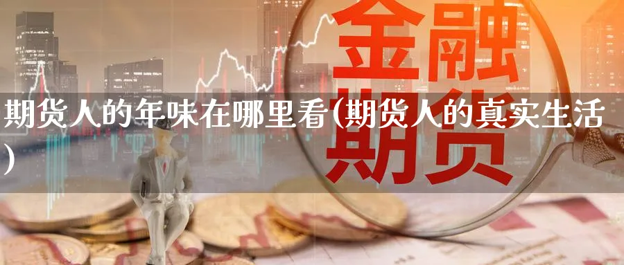 期货人的年味在哪里看(期货人的真实生活)_https://www.nyyysy.com_期货市场_第1张