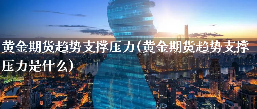 黄金期货趋势支撑压力(黄金期货趋势支撑压力是什么)_https://www.nyyysy.com_期货市场_第1张