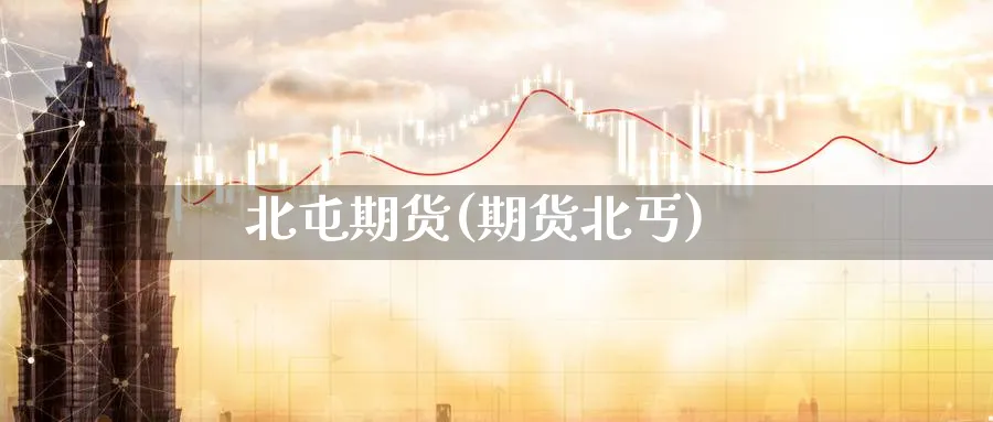 北屯期货(期货北丐)_https://www.nyyysy.com_期货市场_第1张