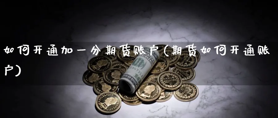 如何开通加一分期货账户(期货如何开通账户)_https://www.nyyysy.com_期货直播_第1张