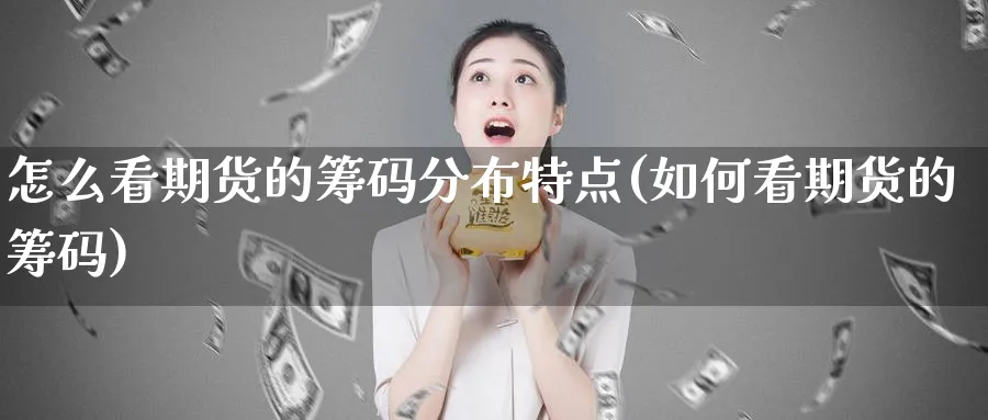 怎么看期货的筹码分布特点(如何看期货的筹码)_https://www.nyyysy.com_期货喊单_第1张
