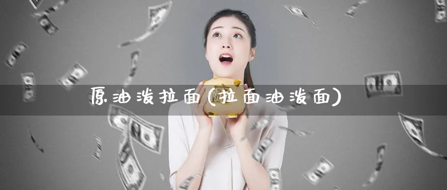 原油泼拉面(拉面油泼面)_https://www.nyyysy.com_期货分析_第1张