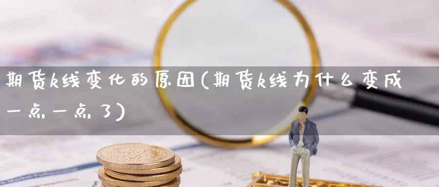 期货k线变化的原因(期货k线为什么变成一点一点了)_https://www.nyyysy.com_期货直播_第1张