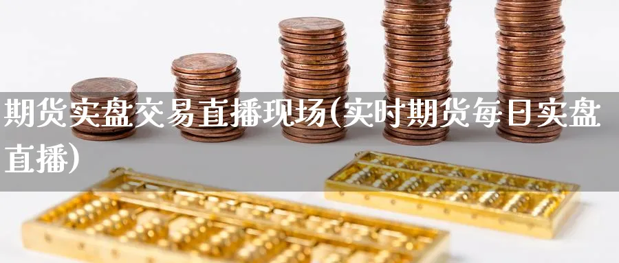 期货实盘交易直播现场(实时期货每日实盘直播)_https://www.nyyysy.com_期货分析_第1张