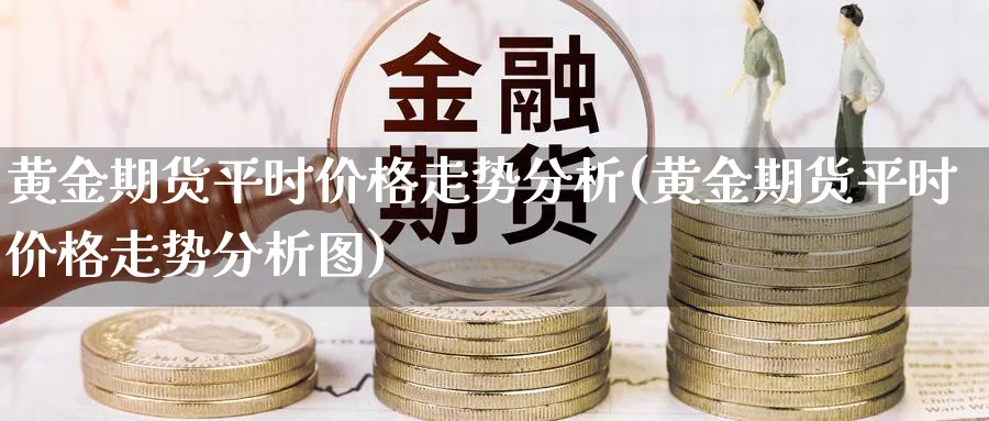 黄金期货平时价格走势分析(黄金期货平时价格走势分析图)_https://www.nyyysy.com_期货市场_第1张