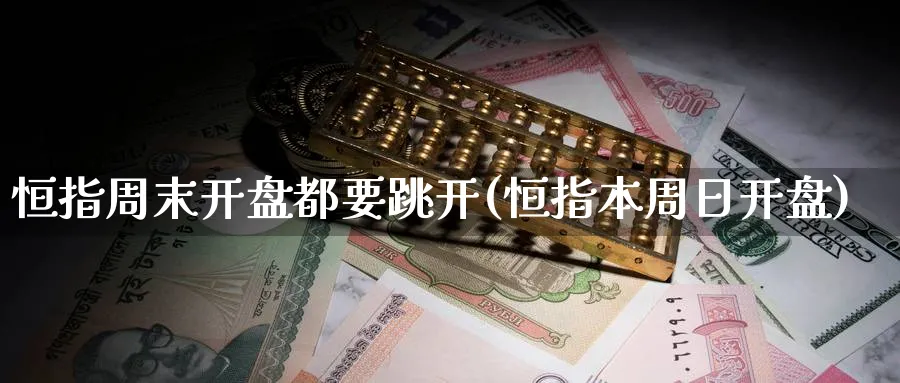 恒指周末开盘都要跳开(恒指本周日开盘)_https://www.nyyysy.com_期货喊单_第1张
