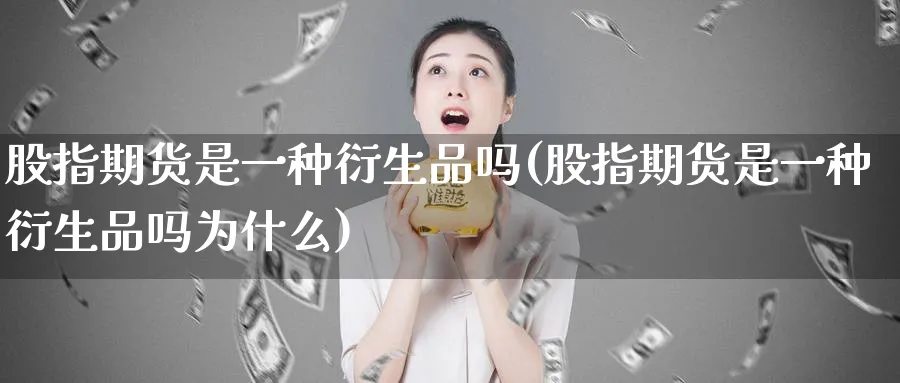 股指期货是一种衍生品吗(股指期货是一种衍生品吗为什么)_https://www.nyyysy.com_期货市场_第1张