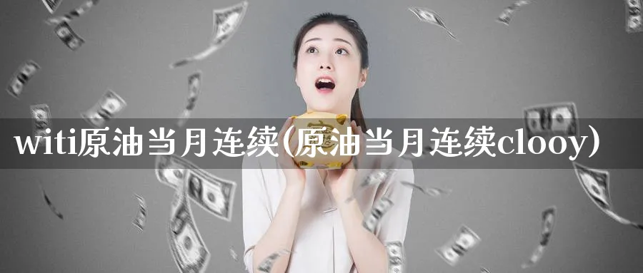 witi原油当月连续(原油当月连续clooy)_https://www.nyyysy.com_期货喊单_第1张