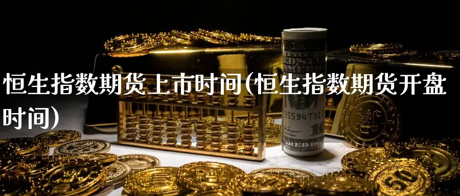 恒生指数期货上市时间(恒生指数期货开盘时间)_https://www.nyyysy.com_期货平台_第1张