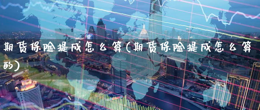 期货保险提成怎么算(期货保险提成怎么算的)_https://www.nyyysy.com_期货平台_第1张
